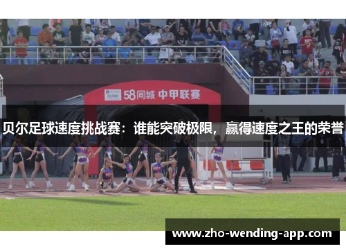 贝尔足球速度挑战赛：谁能突破极限，赢得速度之王的荣誉