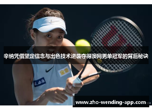辛纳凭借坚定信念与出色技术逆袭夺得澳网男单冠军的背后秘诀