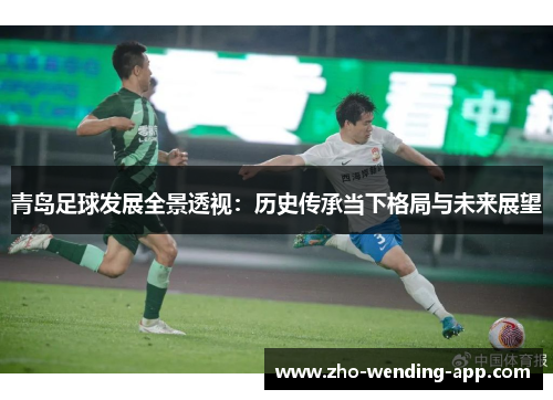 青岛足球发展全景透视：历史传承当下格局与未来展望