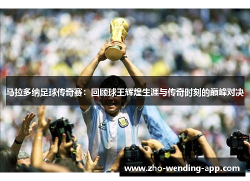 马拉多纳足球传奇赛：回顾球王辉煌生涯与传奇时刻的巅峰对决