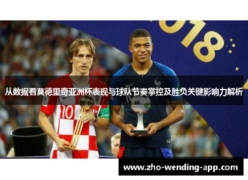 从数据看莫德里奇亚洲杯表现与球队节奏掌控及胜负关键影响力解析