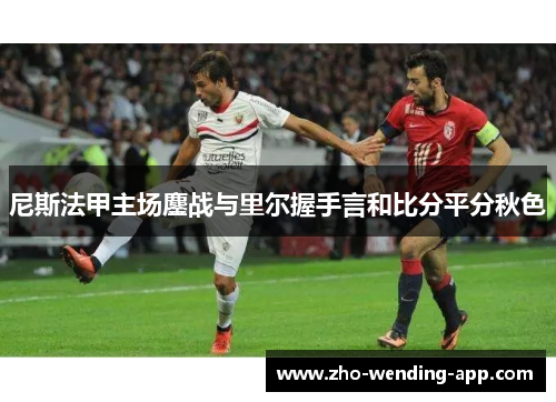 尼斯法甲主场鏖战与里尔握手言和比分平分秋色