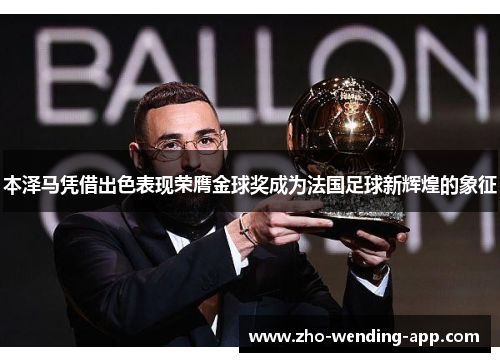本泽马凭借出色表现荣膺金球奖成为法国足球新辉煌的象征