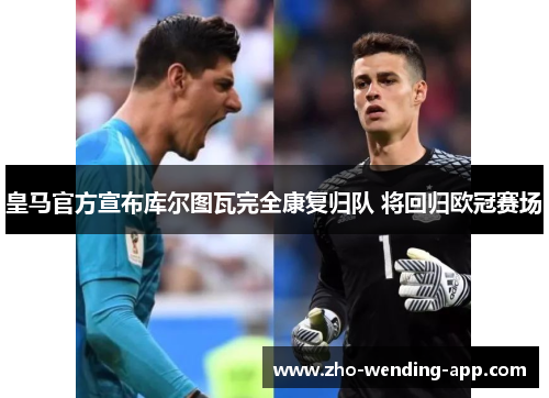 皇马官方宣布库尔图瓦完全康复归队 将回归欧冠赛场