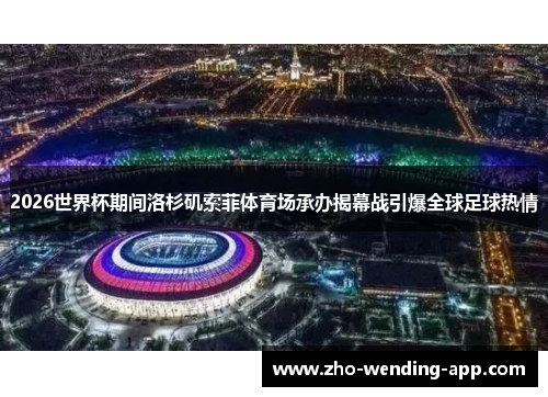 2026世界杯期间洛杉矶索菲体育场承办揭幕战引爆全球足球热情