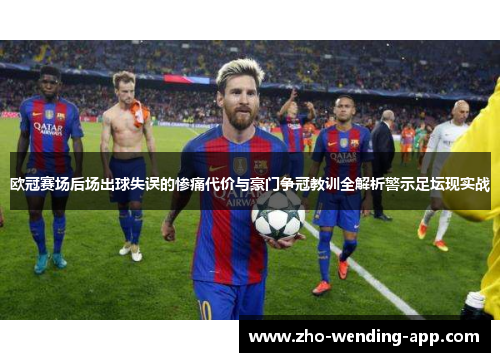 欧冠赛场后场出球失误的惨痛代价与豪门争冠教训全解析警示足坛现实战