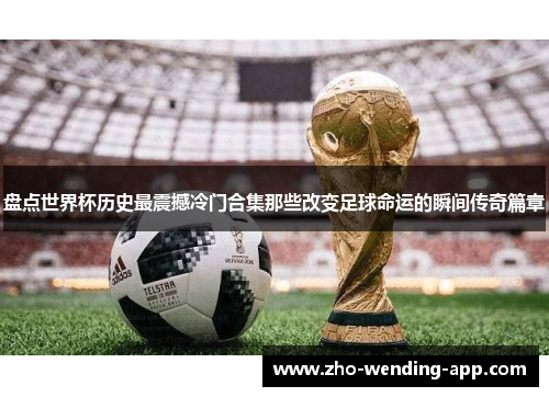 盘点世界杯历史最震撼冷门合集那些改变足球命运的瞬间传奇篇章